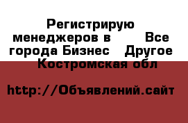 Регистрирую менеджеров в  NL - Все города Бизнес » Другое   . Костромская обл.